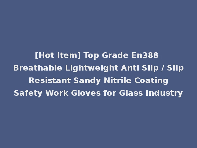 [Hot Item] Top Grade En388 Breathable Lightweight Anti Slip / Slip Resistant Sandy Nitrile Coating Safety Work Gloves for Glass Industry