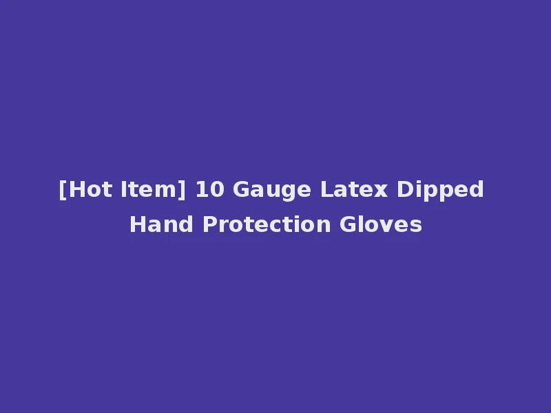 [Hot Item] 10 Gauge Latex Dipped Hand Protection Gloves