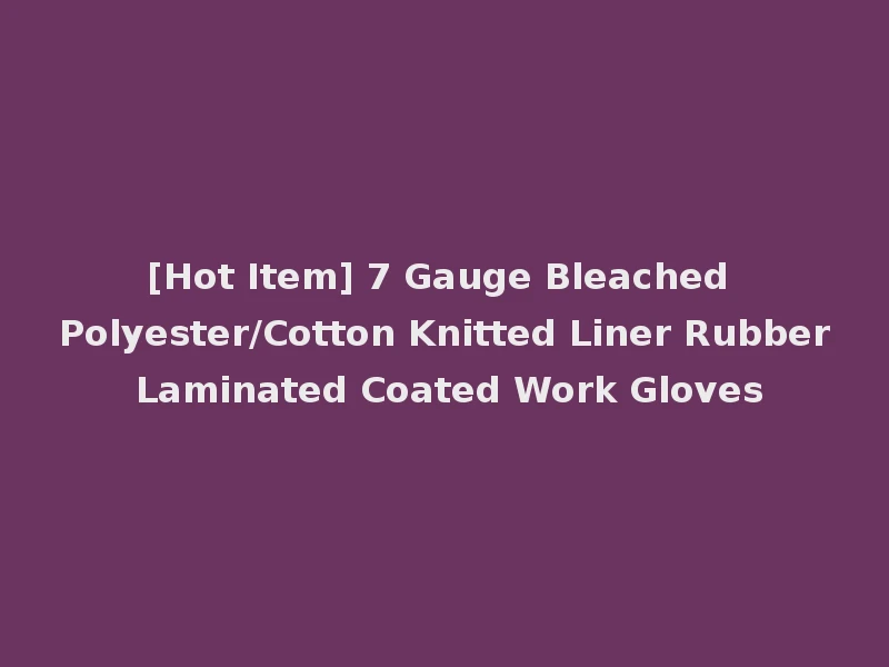 [Hot Item] 7 Gauge Bleached Polyester/Cotton Knitted Liner Rubber Laminated Coated Work Gloves