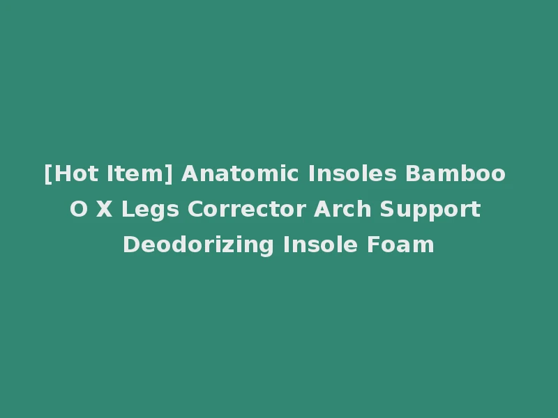[Hot Item] Anatomic Insoles Bamboo O X Legs Corrector Arch Support Deodorizing Insole Foam