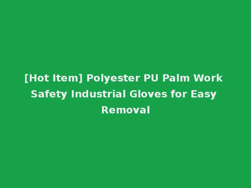 [Hot Item] Polyester PU Palm Work Safety Industrial Gloves for Easy Removal
