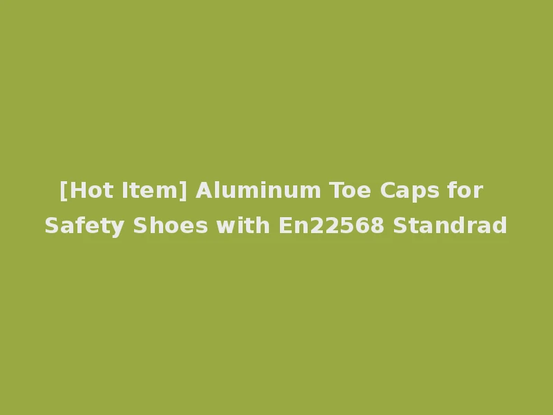 [Hot Item] Aluminum Toe Caps for Safety Shoes with En22568 Standrad