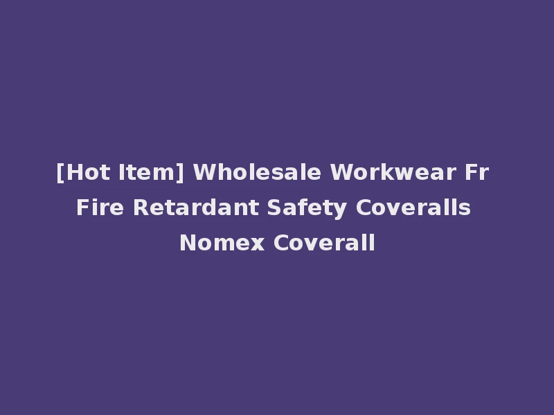 [Hot Item] Wholesale Workwear Fr Fire Retardant Safety Coveralls Nomex Coverall