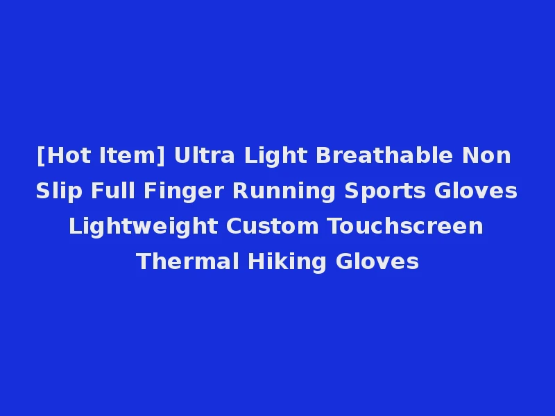 [Hot Item] Ultra Light Breathable Non Slip Full Finger Running Sports Gloves Lightweight Custom Touchscreen Thermal Hiking Gloves