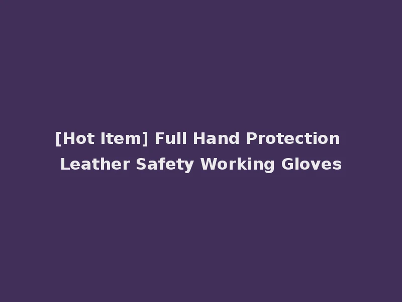 [Hot Item] Full Hand Protection Leather Safety Working Gloves