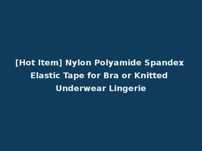 [Hot Item] Nylon Polyamide Spandex Elastic Tape for Bra or Knitted Underwear Lingerie