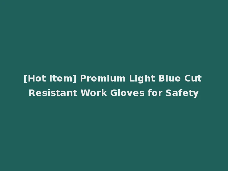 [Hot Item] Premium Light Blue Cut Resistant Work Gloves for Safety