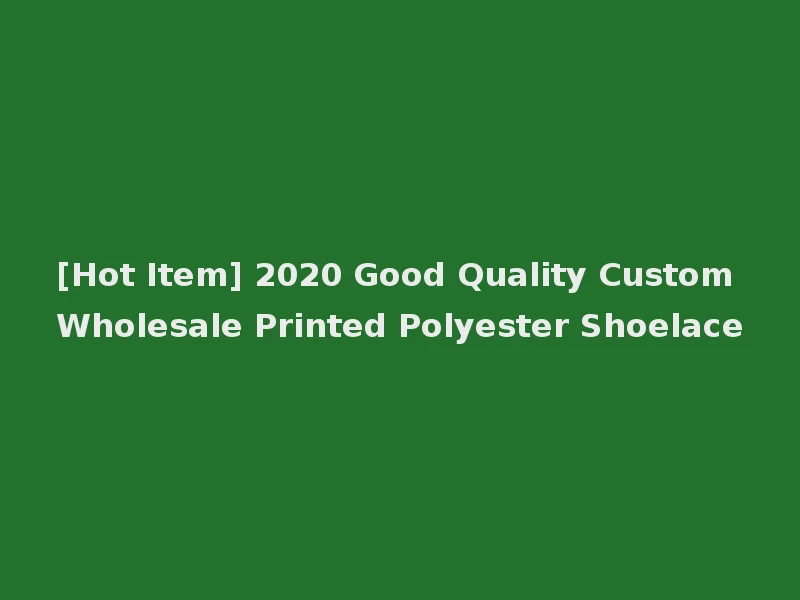 [Hot Item] 2020 Good Quality Custom Wholesale Printed Polyester Shoelace