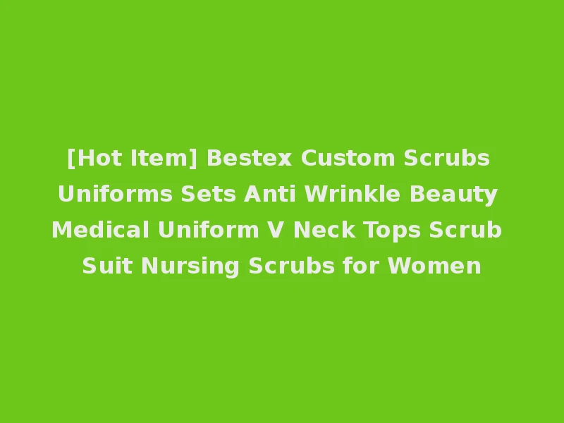 [Hot Item] Bestex Custom Scrubs Uniforms Sets Anti Wrinkle Beauty Medical Uniform V Neck Tops Scrub Suit Nursing Scrubs for Women
