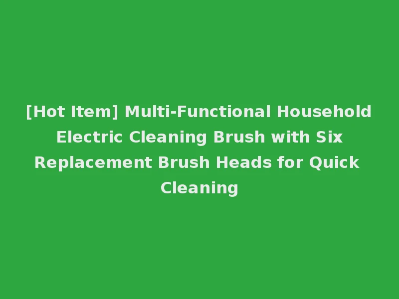 [Hot Item] Multi-Functional Household Electric Cleaning Brush with Six Replacement Brush Heads for Quick Cleaning