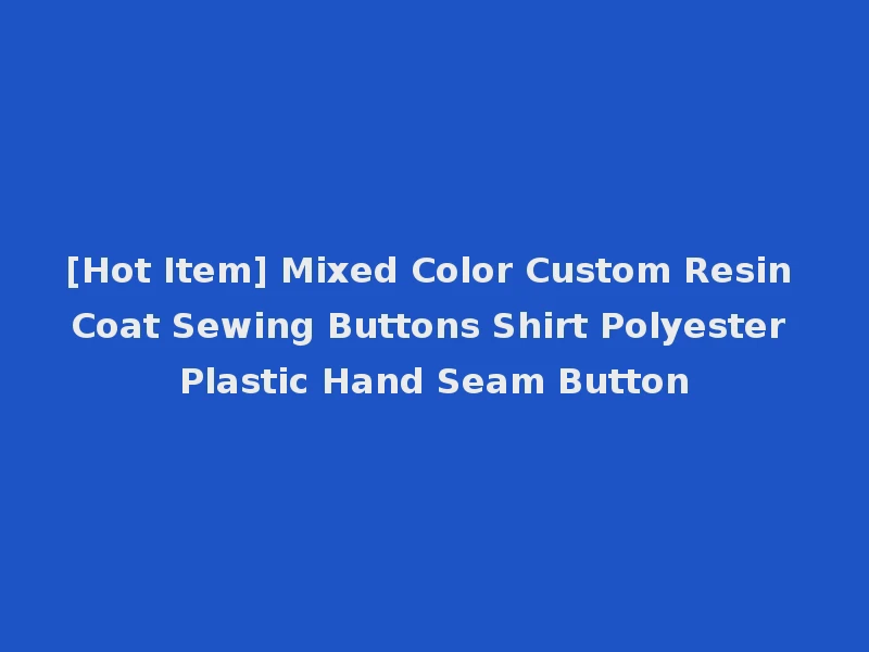 [Hot Item] Mixed Color Custom Resin Coat Sewing Buttons Shirt Polyester Plastic Hand Seam Button