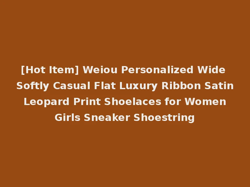 [Hot Item] Weiou Personalized Wide Softly Casual Flat Luxury Ribbon Satin Leopard Print Shoelaces for Women Girls Sneaker Shoestring