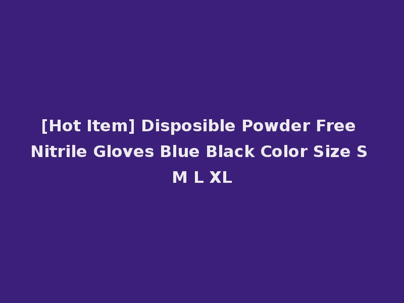 [Hot Item] Disposible Powder Free Nitrile Gloves Blue Black Color Size S M L XL
