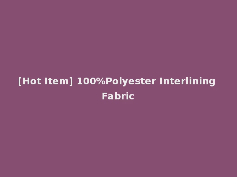 [Hot Item] 100%Polyester Interlining Fabric
