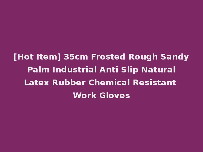[Hot Item] 35cm Frosted Rough Sandy Palm Industrial Anti Slip Natural Latex Rubber Chemical Resistant Work Gloves