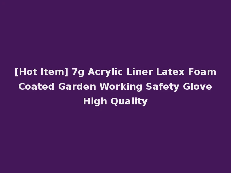 [Hot Item] 7g Acrylic Liner Latex Foam Coated Garden Working Safety Glove High Quality