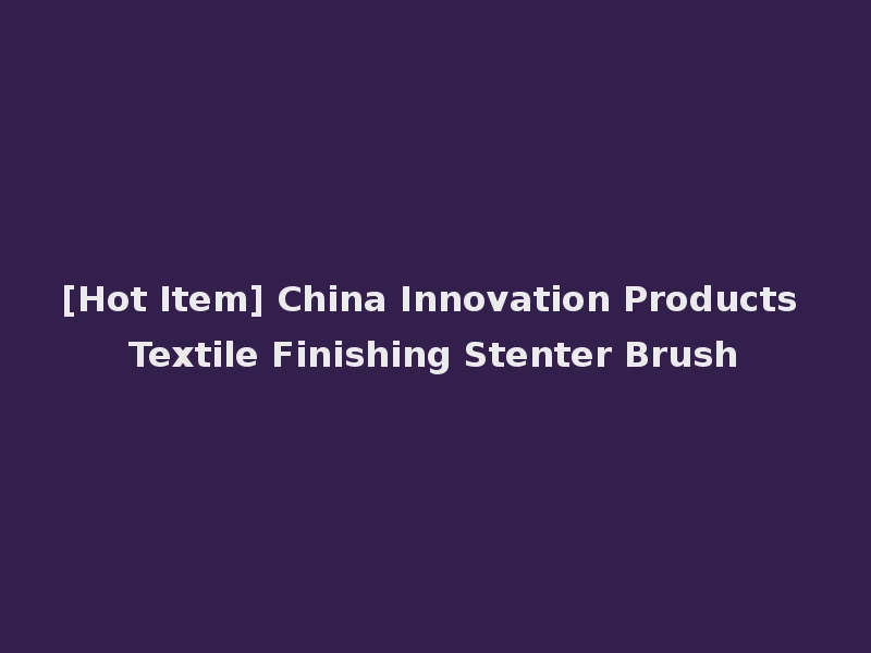 [Hot Item] China Innovation Products Textile Finishing Stenter Brush