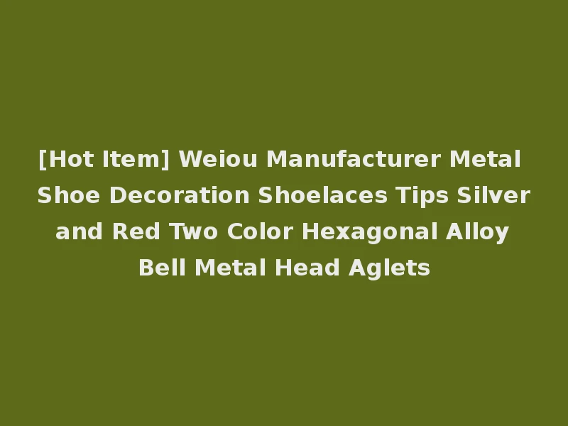 [Hot Item] Weiou Manufacturer Metal Shoe Decoration Shoelaces Tips Silver and Red Two Color Hexagonal Alloy Bell Metal Head Aglets