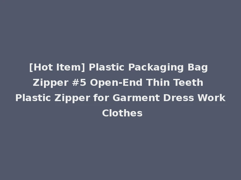 [Hot Item] Plastic Packaging Bag Zipper #5 Open-End Thin Teeth Plastic Zipper for Garment Dress Work Clothes