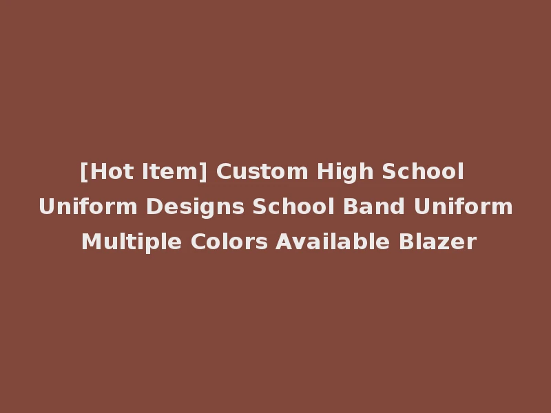 [Hot Item] Custom High School Uniform Designs School Band Uniform Multiple Colors Available Blazer