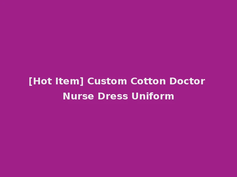 [Hot Item] Custom Cotton Doctor Nurse Dress Uniform