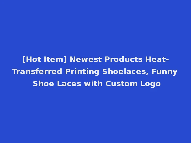 [Hot Item] Newest Products Heat-Transferred Printing Shoelaces, Funny Shoe Laces with Custom Logo