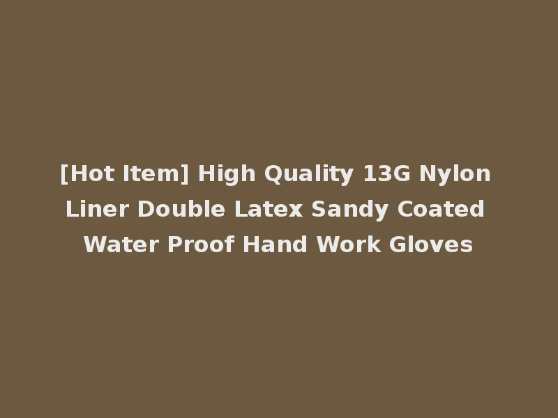 [Hot Item] High Quality 13G Nylon Liner Double Latex Sandy Coated Water Proof Hand Work Gloves
