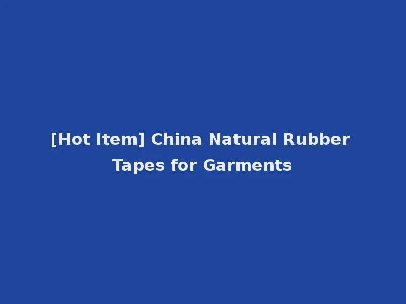 [Hot Item] China Natural Rubber Tapes for Garments