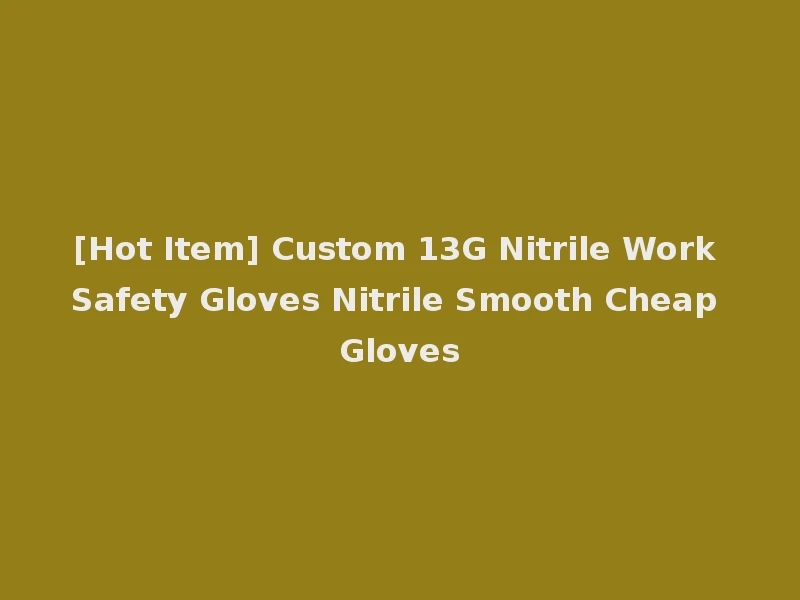 [Hot Item] Custom 13G Nitrile Work Safety Gloves Nitrile Smooth Cheap Gloves
