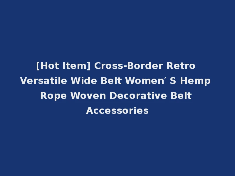 [Hot Item] Cross-Border Retro Versatile Wide Belt Women′ S Hemp Rope Woven Decorative Belt Accessories