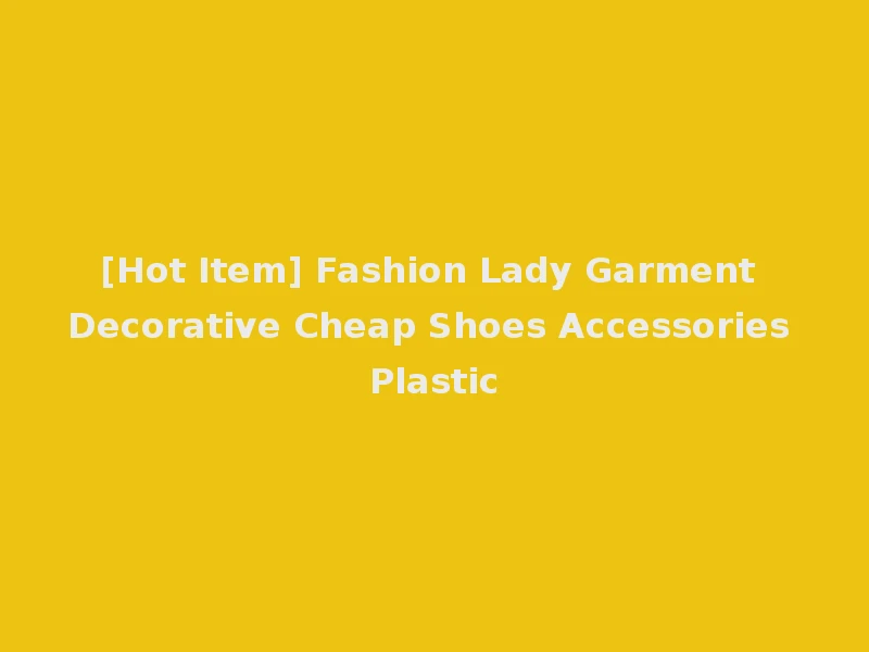 [Hot Item] Fashion Lady Garment Decorative Cheap Shoes Accessories Plastic