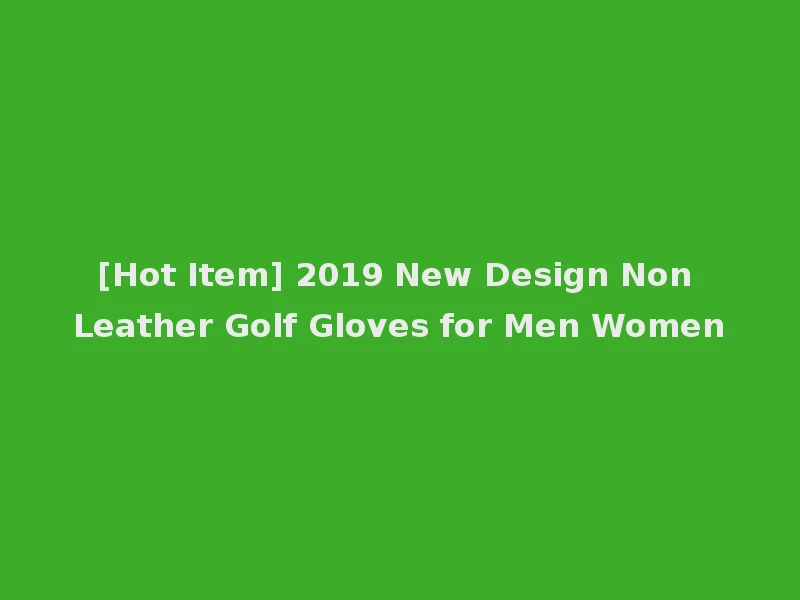 [Hot Item] 2019 New Design Non Leather Golf Gloves for Men Women