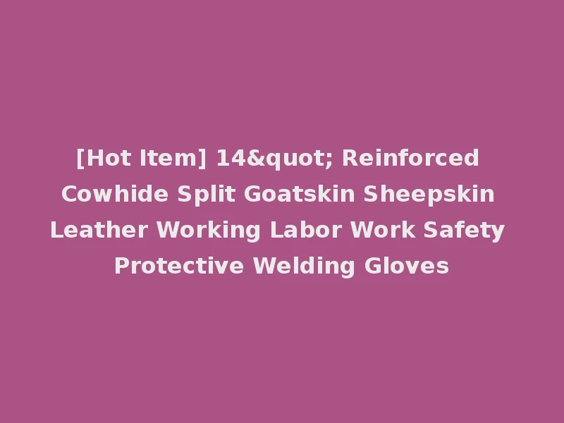 [Hot Item] 14" Reinforced Cowhide Split Goatskin Sheepskin Leather Working Labor Work Safety Protective Welding Gloves