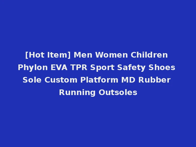 [Hot Item] Men Women Children Phylon EVA TPR Sport Safety Shoes Sole Custom Platform MD Rubber Running Outsoles