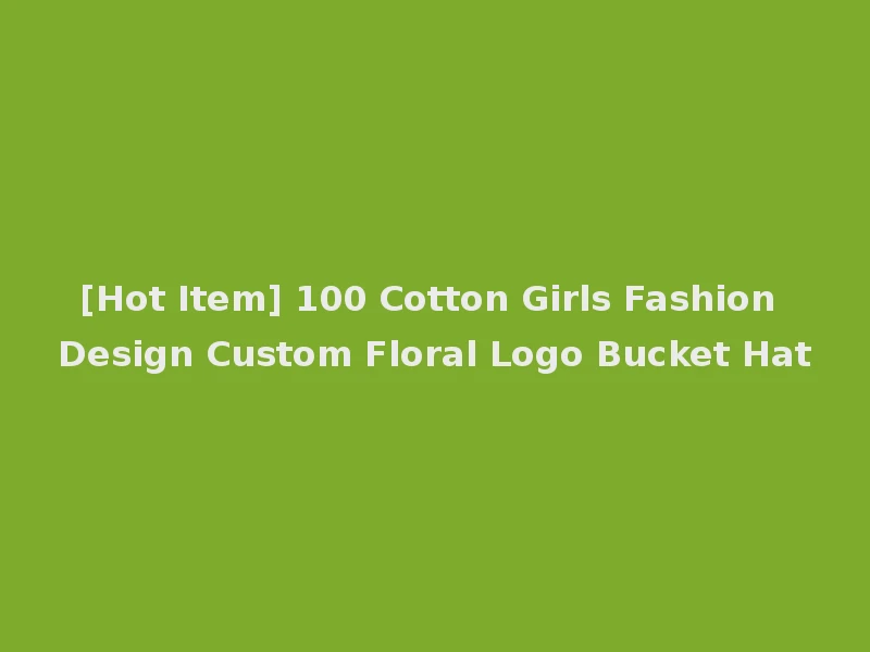 [Hot Item] 100 Cotton Girls Fashion Design Custom Floral Logo Bucket Hat
