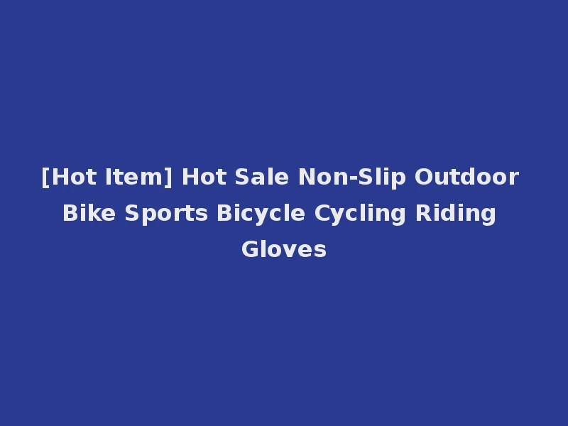 [Hot Item] Hot Sale Non-Slip Outdoor Bike Sports Bicycle Cycling Riding Gloves