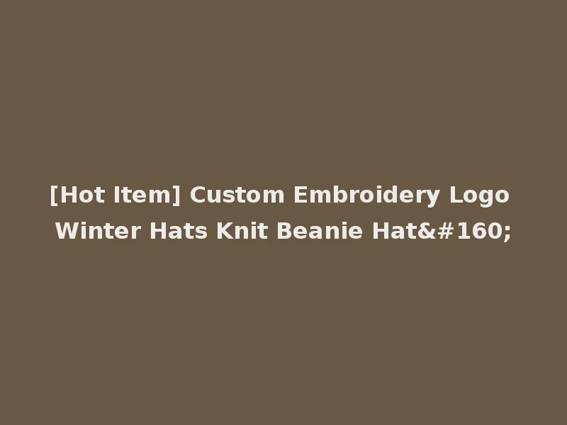 [Hot Item] Custom Embroidery Logo Winter Hats Knit Beanie Hat 
