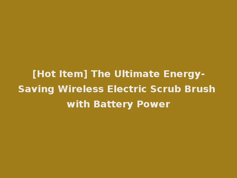 [Hot Item] The Ultimate Energy-Saving Wireless Electric Scrub Brush with Battery Power