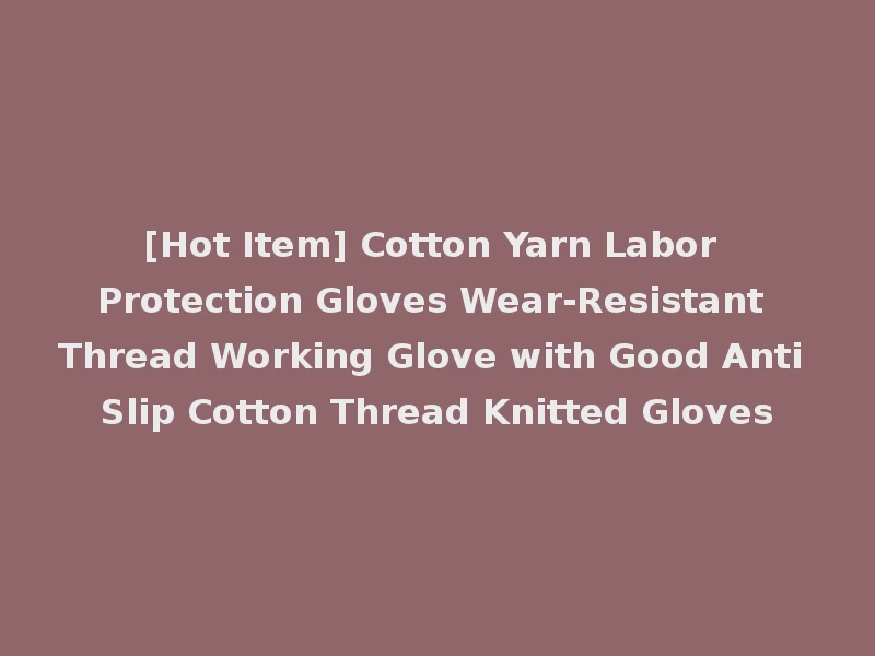 [Hot Item] Cotton Yarn Labor Protection Gloves Wear-Resistant Thread Working Glove with Good Anti Slip Cotton Thread Knitted Gloves