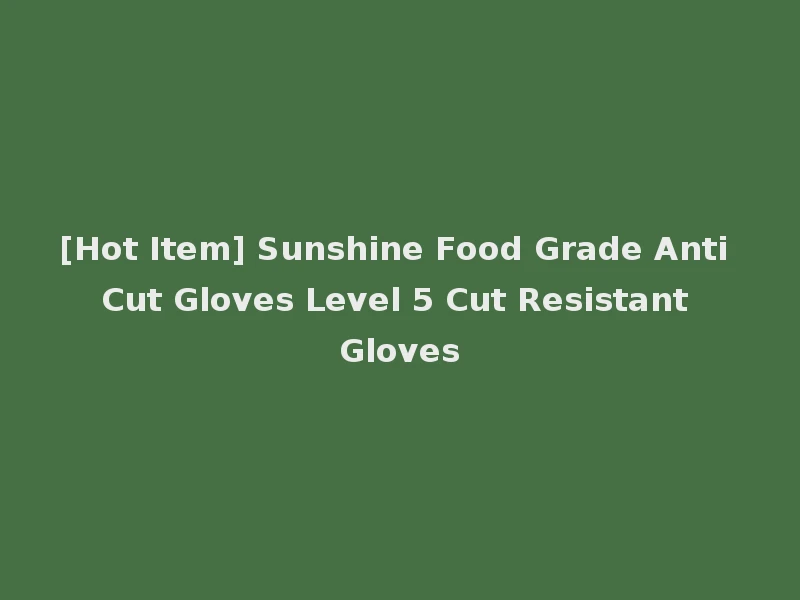 [Hot Item] Sunshine Food Grade Anti Cut Gloves Level 5 Cut Resistant Gloves
