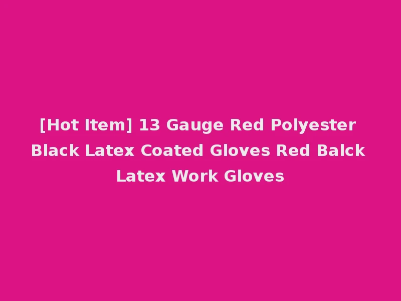 [Hot Item] 13 Gauge Red Polyester Black Latex Coated Gloves Red Balck Latex Work Gloves