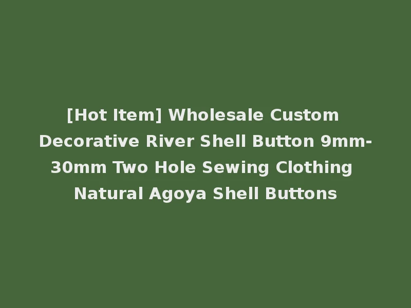 [Hot Item] Wholesale Custom Decorative River Shell Button 9mm-30mm Two Hole Sewing Clothing Natural Agoya Shell Buttons