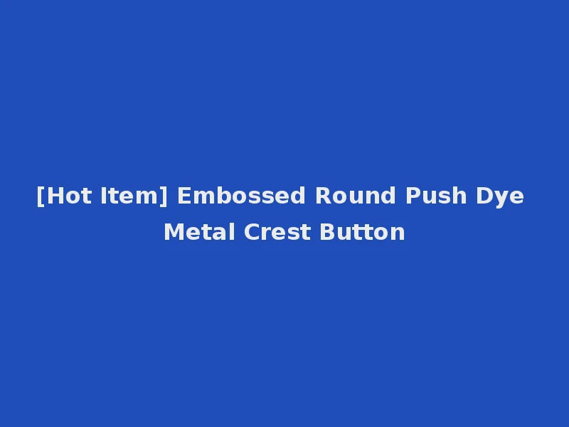 [Hot Item] Embossed Round Push Dye Metal Crest Button