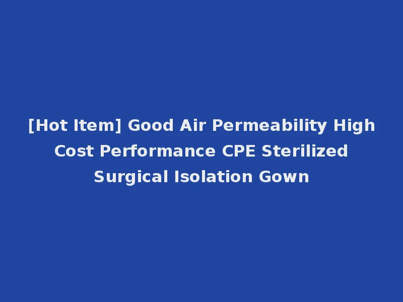 [Hot Item] Good Air Permeability High Cost Performance CPE Sterilized Surgical Isolation Gown