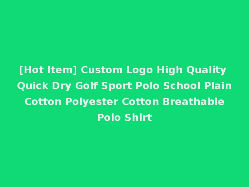 [Hot Item] Custom Logo High Quality Quick Dry Golf Sport Polo School Plain Cotton Polyester Cotton Breathable Polo Shirt