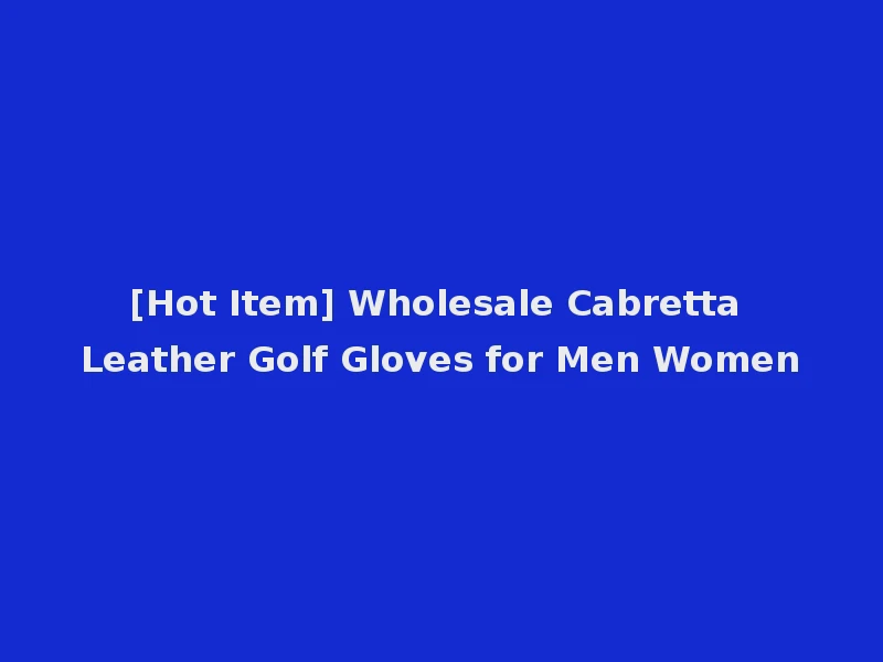 [Hot Item] Wholesale Cabretta Leather Golf Gloves for Men Women