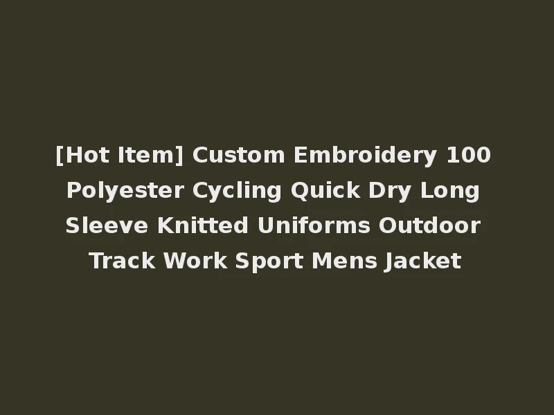 [Hot Item] Custom Embroidery 100 Polyester Cycling Quick Dry Long Sleeve Knitted Uniforms Outdoor Track Work Sport Mens Jacket