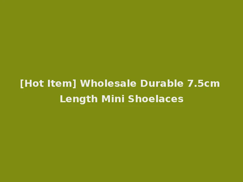 [Hot Item] Wholesale Durable 7.5cm Length Mini Shoelaces