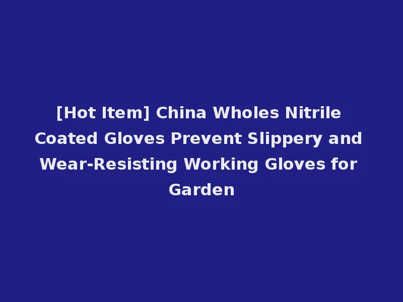 [Hot Item] China Wholes Nitrile Coated Gloves Prevent Slippery and Wear-Resisting Working Gloves for Garden