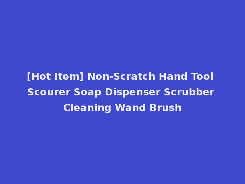 [Hot Item] Non-Scratch Hand Tool Scourer Soap Dispenser Scrubber Cleaning Wand Brush